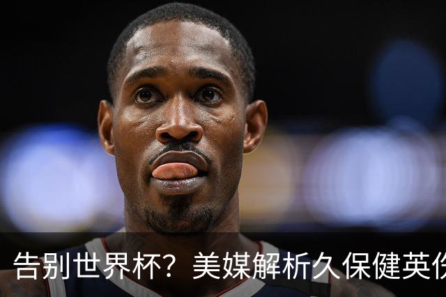 告别世界杯？美媒解析久保健英伤情 最严重需恢复四到六周